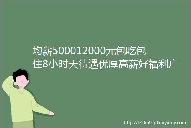 均薪500012000元包吃包住8小时天待遇优厚高薪好福利广东亿合门窗科技喊你来面试